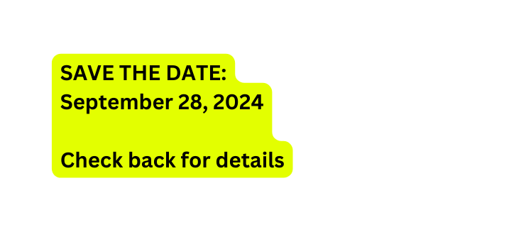 SAVE THE DATE September 28 2024 Check back for details